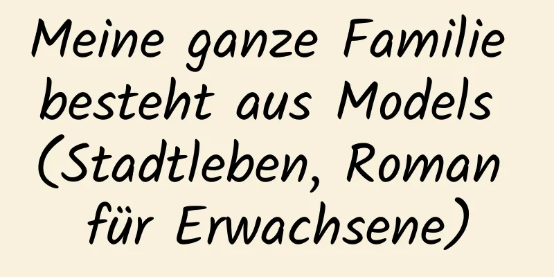 Meine ganze Familie besteht aus Models (Stadtleben, Roman für Erwachsene)