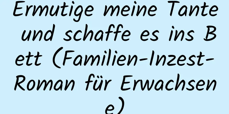 Ermutige meine Tante und schaffe es ins Bett (Familien-Inzest-Roman für Erwachsene)