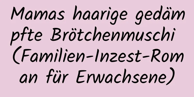 Mamas haarige gedämpfte Brötchenmuschi (Familien-Inzest-Roman für Erwachsene)