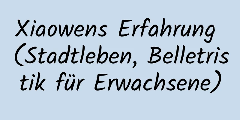 Xiaowens Erfahrung (Stadtleben, Belletristik für Erwachsene)