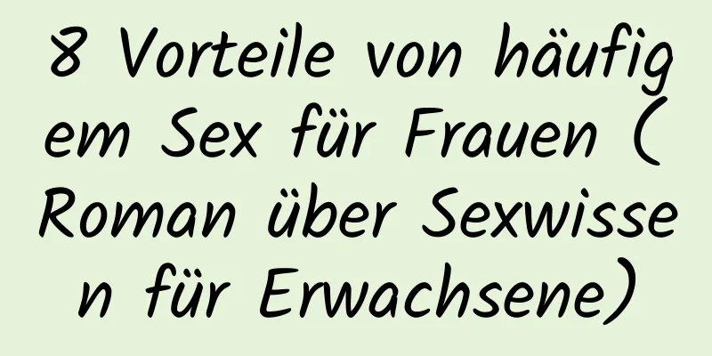 8 Vorteile von häufigem Sex für Frauen (Roman über Sexwissen für Erwachsene)