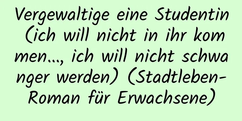 Vergewaltige eine Studentin (ich will nicht in ihr kommen..., ich will nicht schwanger werden) (Stadtleben-Roman für Erwachsene)