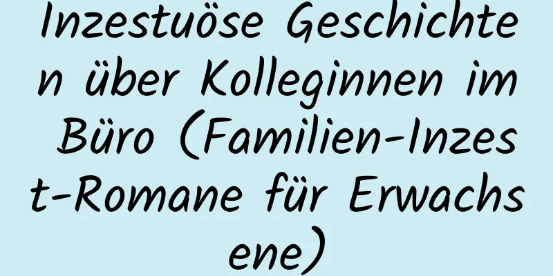 Inzestuöse Geschichten über Kolleginnen im Büro (Familien-Inzest-Romane für Erwachsene)