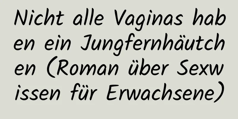 Nicht alle Vaginas haben ein Jungfernhäutchen (Roman über Sexwissen für Erwachsene)