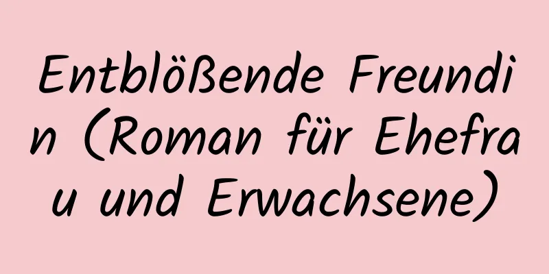 Entblößende Freundin (Roman für Ehefrau und Erwachsene)