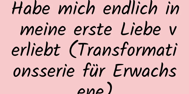 Habe mich endlich in meine erste Liebe verliebt (Transformationsserie für Erwachsene)