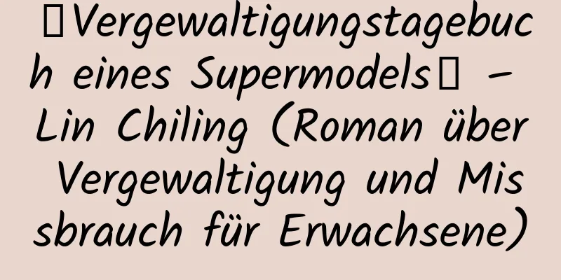 【Vergewaltigungstagebuch eines Supermodels】 – Lin Chiling (Roman über Vergewaltigung und Missbrauch für Erwachsene)