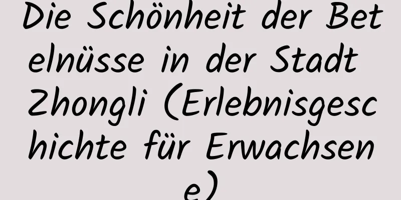 Die Schönheit der Betelnüsse in der Stadt Zhongli (Erlebnisgeschichte für Erwachsene)