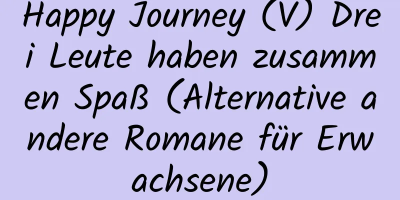 Happy Journey (V) Drei Leute haben zusammen Spaß (Alternative andere Romane für Erwachsene)