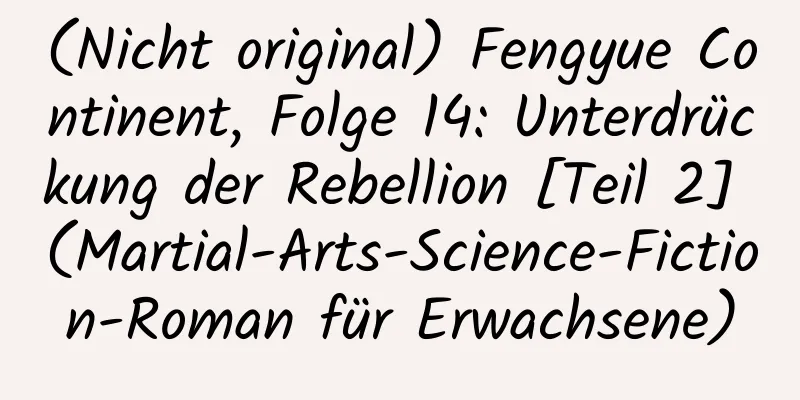 (Nicht original) Fengyue Continent, Folge 14: Unterdrückung der Rebellion [Teil 2] (Martial-Arts-Science-Fiction-Roman für Erwachsene)