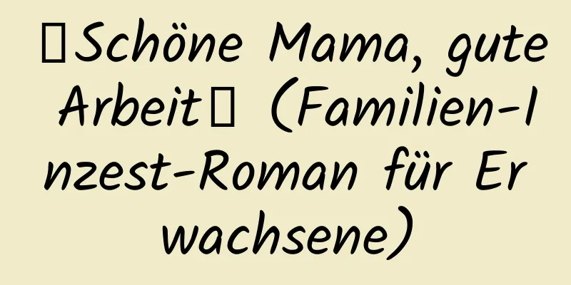 【Schöne Mama, gute Arbeit】 (Familien-Inzest-Roman für Erwachsene)