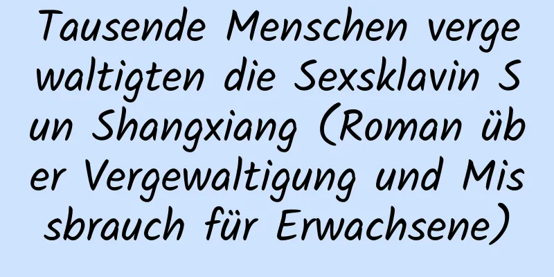 Tausende Menschen vergewaltigten die Sexsklavin Sun Shangxiang (Roman über Vergewaltigung und Missbrauch für Erwachsene)