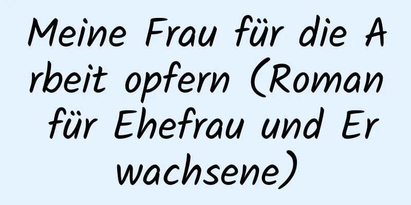 Meine Frau für die Arbeit opfern (Roman für Ehefrau und Erwachsene)