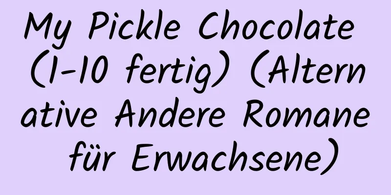 My Pickle Chocolate (1-10 fertig) (Alternative Andere Romane für Erwachsene)