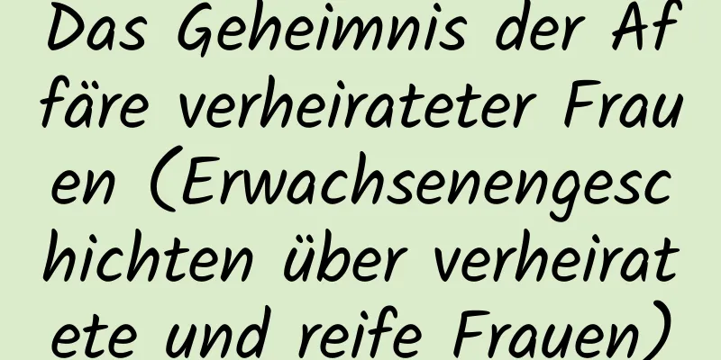 Das Geheimnis der Affäre verheirateter Frauen (Erwachsenengeschichten über verheiratete und reife Frauen)