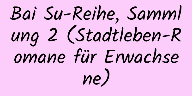 Bai Su-Reihe, Sammlung 2 (Stadtleben-Romane für Erwachsene)