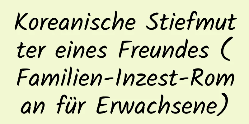 Koreanische Stiefmutter eines Freundes (Familien-Inzest-Roman für Erwachsene)