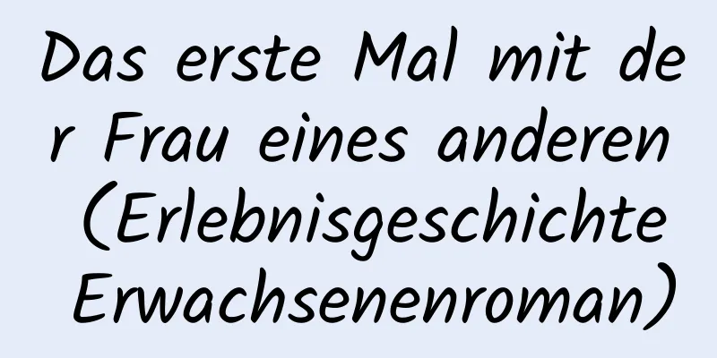 Das erste Mal mit der Frau eines anderen (Erlebnisgeschichte Erwachsenenroman)