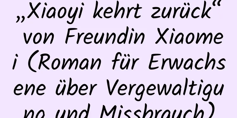 „Xiaoyi kehrt zurück“ von Freundin Xiaomei (Roman für Erwachsene über Vergewaltigung und Missbrauch)