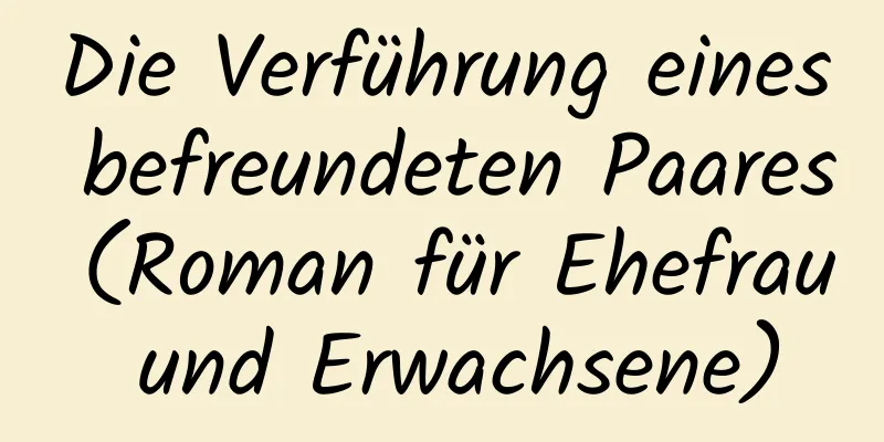 Die Verführung eines befreundeten Paares (Roman für Ehefrau und Erwachsene)