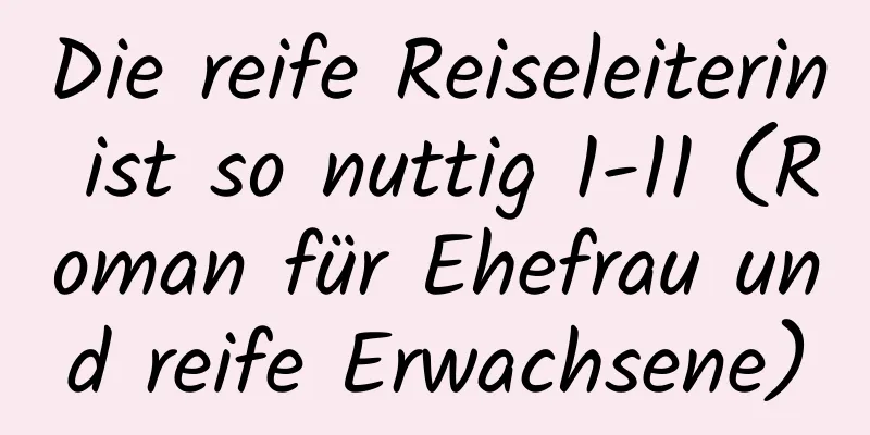 Die reife Reiseleiterin ist so nuttig 1-11 (Roman für Ehefrau und reife Erwachsene)