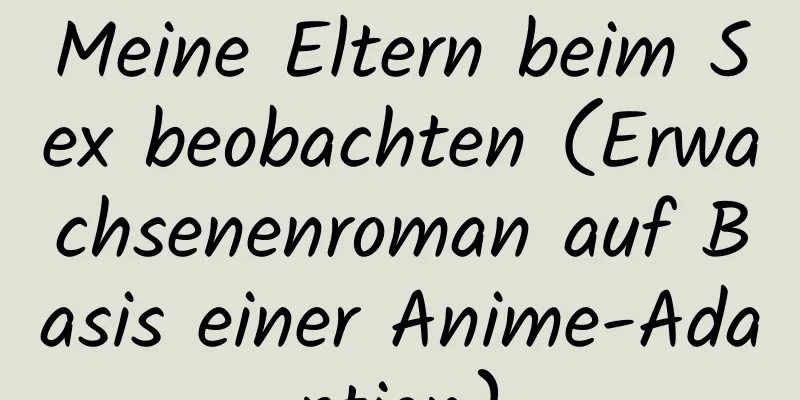 Meine Eltern beim Sex beobachten (Erwachsenenroman auf Basis einer Anime-Adaption)