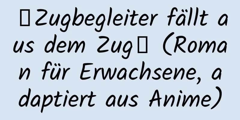 【Zugbegleiter fällt aus dem Zug】 (Roman für Erwachsene, adaptiert aus Anime)