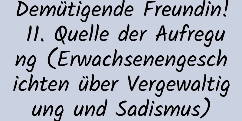 Demütigende Freundin! 11. Quelle der Aufregung (Erwachsenengeschichten über Vergewaltigung und Sadismus)