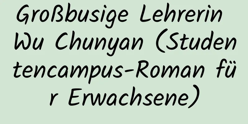 Großbusige Lehrerin Wu Chunyan (Studentencampus-Roman für Erwachsene)