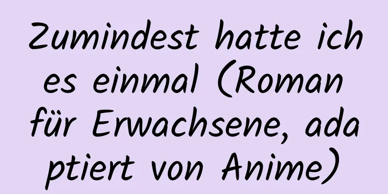 Zumindest hatte ich es einmal (Roman für Erwachsene, adaptiert von Anime)