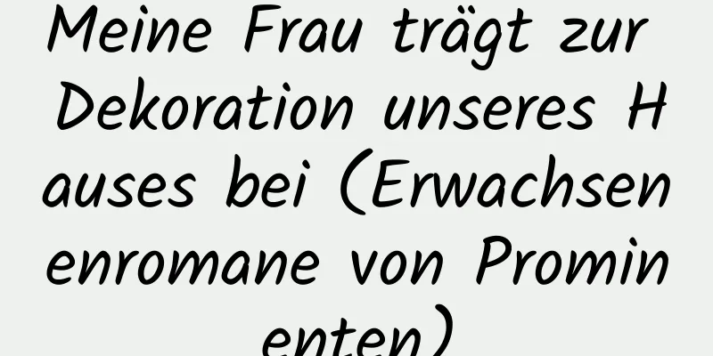 Meine Frau trägt zur Dekoration unseres Hauses bei (Erwachsenenromane von Prominenten)