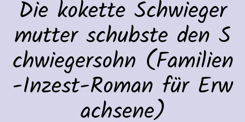 Die kokette Schwiegermutter schubste den Schwiegersohn (Familien-Inzest-Roman für Erwachsene)