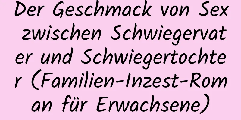 Der Geschmack von Sex zwischen Schwiegervater und Schwiegertochter (Familien-Inzest-Roman für Erwachsene)