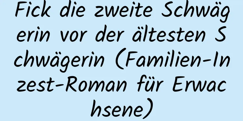 Fick die zweite Schwägerin vor der ältesten Schwägerin (Familien-Inzest-Roman für Erwachsene)