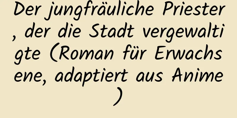 Der jungfräuliche Priester, der die Stadt vergewaltigte (Roman für Erwachsene, adaptiert aus Anime)