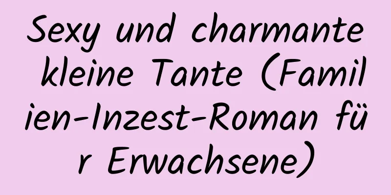 Sexy und charmante kleine Tante (Familien-Inzest-Roman für Erwachsene)