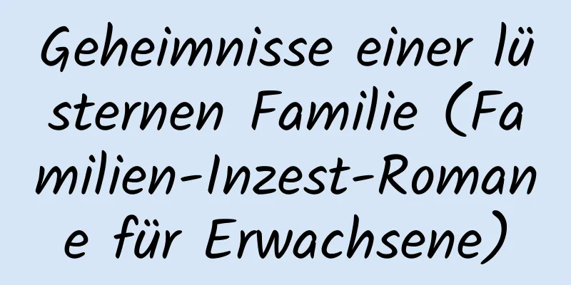 Geheimnisse einer lüsternen Familie (Familien-Inzest-Romane für Erwachsene)