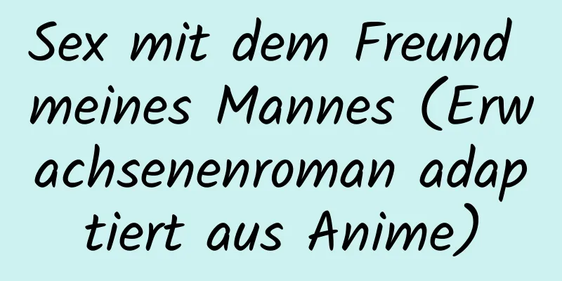 Sex mit dem Freund meines Mannes (Erwachsenenroman adaptiert aus Anime)