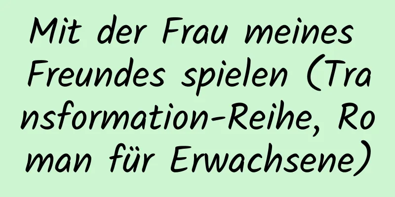 Mit der Frau meines Freundes spielen (Transformation-Reihe, Roman für Erwachsene)