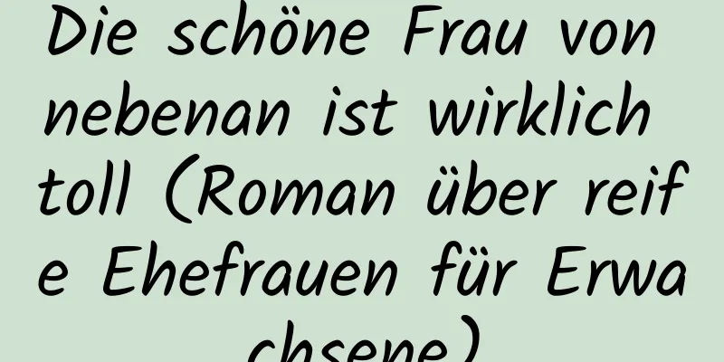 Die schöne Frau von nebenan ist wirklich toll (Roman über reife Ehefrauen für Erwachsene)