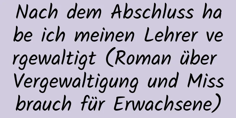 Nach dem Abschluss habe ich meinen Lehrer vergewaltigt (Roman über Vergewaltigung und Missbrauch für Erwachsene)