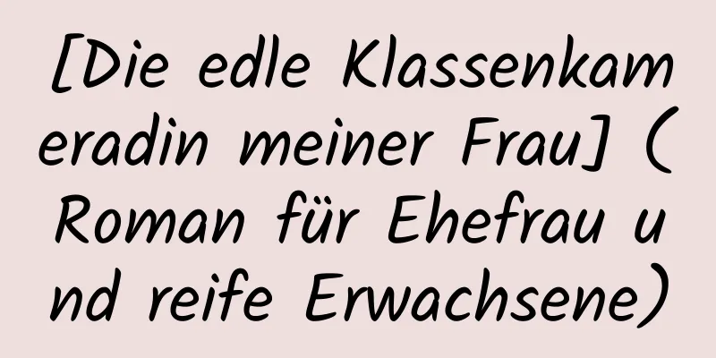 [Die edle Klassenkameradin meiner Frau] (Roman für Ehefrau und reife Erwachsene)