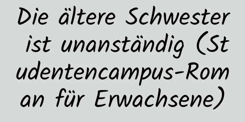 Die ältere Schwester ist unanständig (Studentencampus-Roman für Erwachsene)