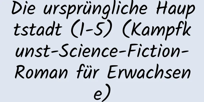 Die ursprüngliche Hauptstadt (1-5) (Kampfkunst-Science-Fiction-Roman für Erwachsene)