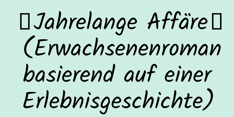 【Jahrelange Affäre】 (Erwachsenenroman basierend auf einer Erlebnisgeschichte)