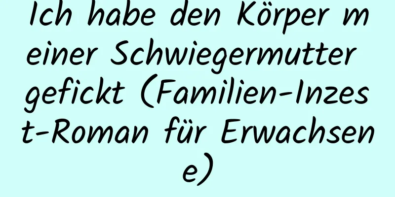 Ich habe den Körper meiner Schwiegermutter gefickt (Familien-Inzest-Roman für Erwachsene)