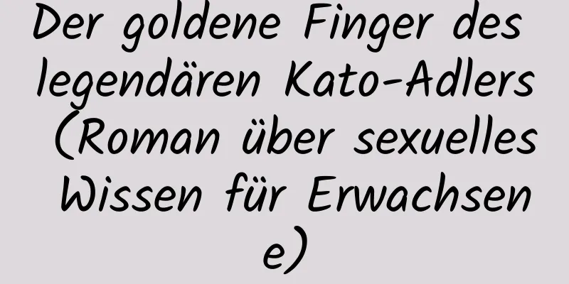 Der goldene Finger des legendären Kato-Adlers (Roman über sexuelles Wissen für Erwachsene)