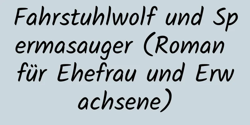 Fahrstuhlwolf und Spermasauger (Roman für Ehefrau und Erwachsene)