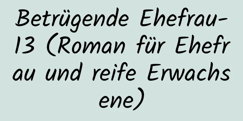 Betrügende Ehefrau-13 (Roman für Ehefrau und reife Erwachsene)