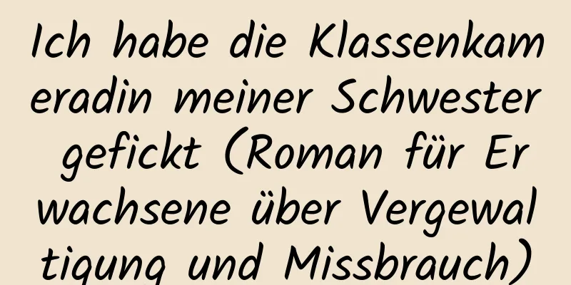 Ich habe die Klassenkameradin meiner Schwester gefickt (Roman für Erwachsene über Vergewaltigung und Missbrauch)